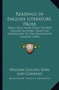 Cover image for Readings in English Literature, Prose: Being Selections from the Best English Authors, from the Fourteenth to the Nineteenth Century (1874)