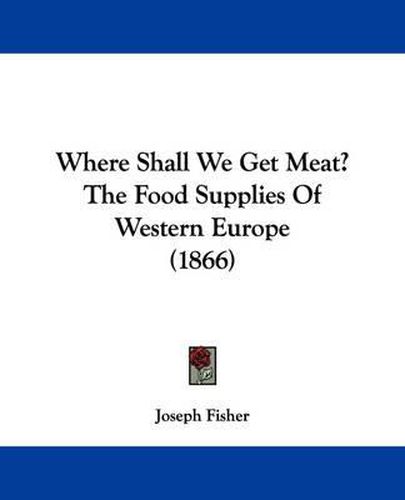 Cover image for Where Shall We Get Meat? the Food Supplies of Western Europe (1866)