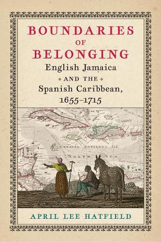 Cover image for Boundaries of Belonging: English Jamaica and the Spanish Caribbean, 1655-1715