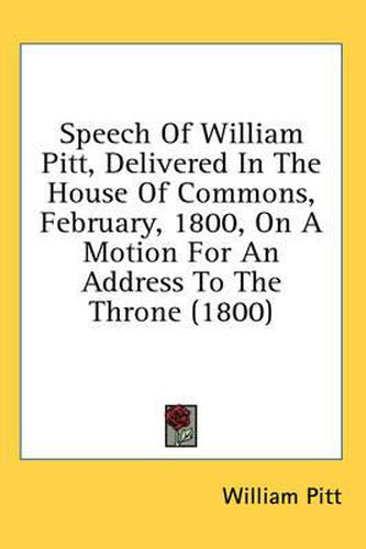 Cover image for Speech of William Pitt, Delivered in the House of Commons, February, 1800, on a Motion for an Address to the Throne (1800)