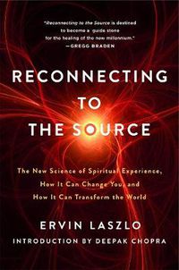 Cover image for Reconnecting to the Source: The New Science of Spiritual Experience, How It Can Change You and How It Can Transform the World