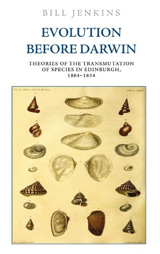 Evolution Before Darwin: Theories of the Transmutation of Species in Edinburgh, 1804 1834