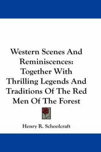 Western Scenes and Reminiscences: Together with Thrilling Legends and Traditions of the Red Men of the Forest