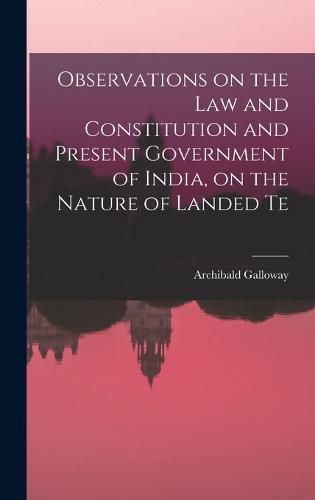 Cover image for Observations on the law and Constitution and Present Government of India, on the Nature of Landed Te