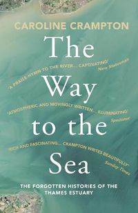 Cover image for The Way to the Sea: The Forgotten Histories of the Thames Estuary