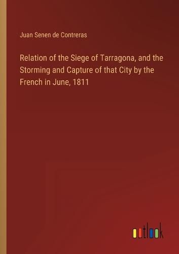 Cover image for Relation of the Siege of Tarragona, and the Storming and Capture of that City by the French in June, 1811