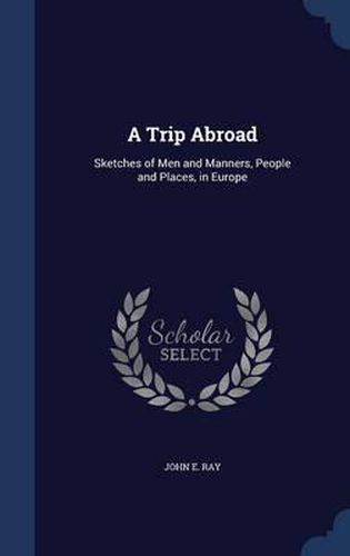 Cover image for A Trip Abroad: Sketches of Men and Manners, People and Places, in Europe