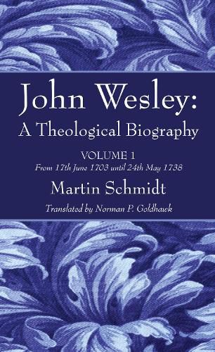 John Wesley: A Theological Biography: Volume 1 from 17th June 1703 Until 24th May 1738