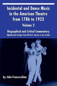 Cover image for Incidental and Dance Music in the American Theatre from 1786 to 1923 Vol. 2: Alphabetical Listings from Alfred E. Aarons to Joe Jordan