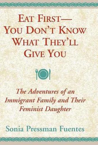 Cover image for Eat First--You Don't Know What They'll Give You: The Adventures of an Immigrant Family and Their Feminist Daughter