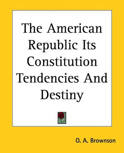 Cover image for The American Republic Its Constitution Tendencies And Destiny