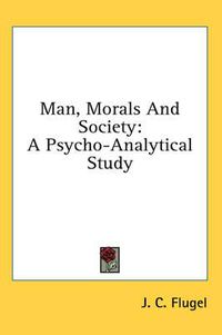 Cover image for Man, Morals and Society: A Psycho-Analytical Study