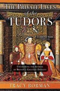 Cover image for The Private Lives of the Tudors: Uncovering the Secrets of Britain's Greatest Dynasty