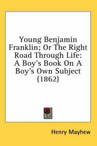 Cover image for Young Benjamin Franklin; Or the Right Road Through Life: A Boy's Book on a Boy's Own Subject (1862)