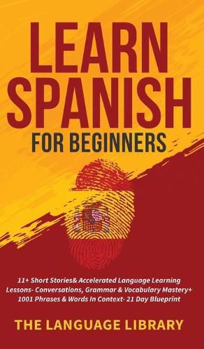 Cover image for Learn Spanish For Beginners: 11+ Short Stories& Accelerated Language Learning Lessons- Conversations, Grammar& Vocabulary Mastery+ 1001 Phrases& Words In Context- 21 Day Blueprint