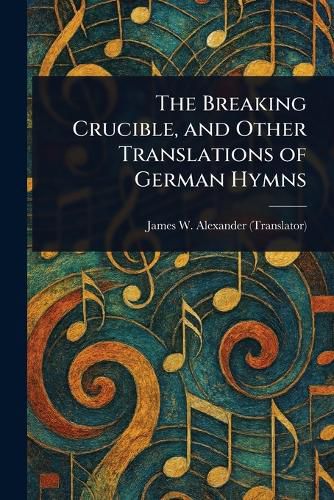 Cover image for The Breaking Crucible, and Other Translations of German Hymns
