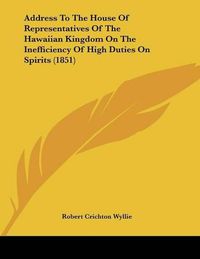 Cover image for Address to the House of Representatives of the Hawaiian Kingdom on the Inefficiency of High Duties on Spirits (1851)