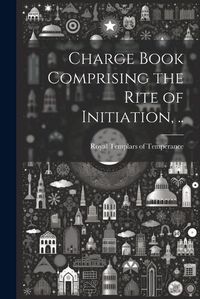 Cover image for Charge Book Comprising the Rite of Initiation, ..