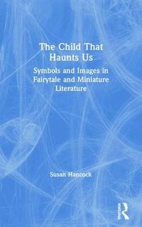 Cover image for The Child That Haunts Us: Symbols and Images in Fairytale and Miniature Literature