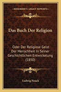 Cover image for Das Buch Der Religion: Oder Der Religiose Geist Der Menschheit in Seiner Geschichtlichen Entwickelung (1850)