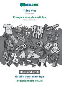 Cover image for BABADADA black-and-white, Ti&#7871;ng Vi&#7879;t - Francais avec des articles, t&#7915; &#273;i&#7875;n tranh minh h&#7885;a - le dictionnaire visuel: Vietnamese - French with articles, visual dictionary