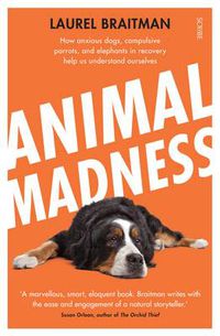 Cover image for Animal Madness: How Anxious Dogs, Compulsive Parrots, and Elephants in Recovery Help us to Understand Ourselves