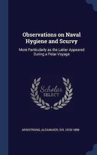 Cover image for Observations on Naval Hygiene and Scurvy: More Particularly as the Latter Appeared During a Polar Voyage