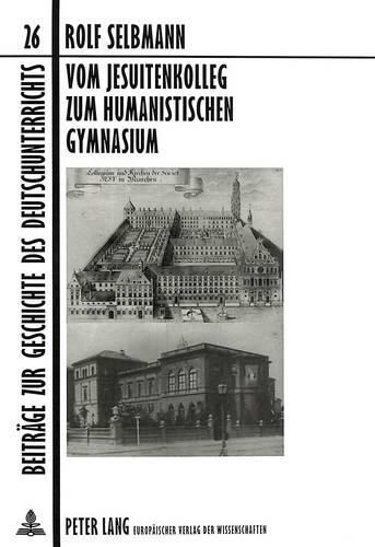 Cover image for Vom Jesuitenkolleg Zum Humanistischen Gymnasium: Zur Geschichte Des Deutschunterrichts in Bayern Zwischen Gegenreformation Und Gegenwart Am Wilhelmsgymnasium Muenchen