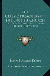 Cover image for The Classic Preachers of the English Church: Lectures Delivered at St. James's Church in 1877 (1877)