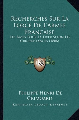 Recherches Sur La Force de L'Armee Francaise: Les Bases Pour La Fixer Selon Les Circonstances (1806)