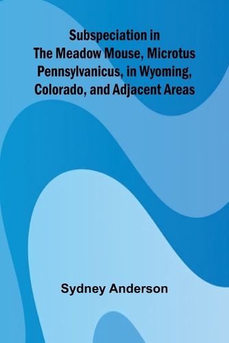 Cover image for Subspeciation in the Meadow Mouse, Microtus pennsylvanicus, in Wyoming, Colorado, and Adjacent Areas