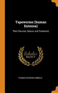 Cover image for Tapeworms (Human Entozoa): Their Sources, Nature, and Treatment