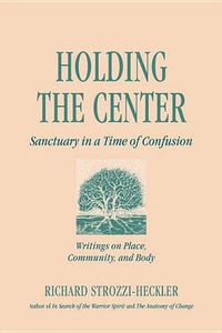 Cover image for Holding to the Center in a Time of Confusion: Writings on Place, Community and Body