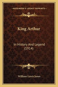 Cover image for King Arthur: In History and Legend (1914)