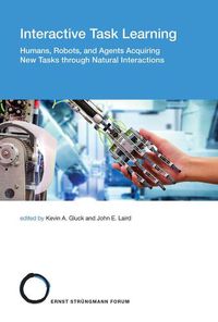 Cover image for Interactive Task Learning: Humans, Robots, and Agents Acquiring New Tasks through Natural Interactions