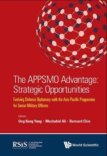 Cover image for Appsmo Advantage, The: Strategic Opportunities - Evolving Defence Diplomacy With The Asia Pacific Programme For Senior Military Officers