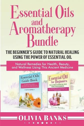 Cover image for Essential Oils and Aromatherapy Bundle: The Beginner's Guide to Natural Healing Using the Power of Essential Oil: Natural Remedies for Health, Beauty, and Wellness Using This Ancient Medicine