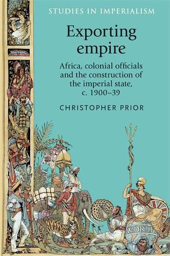 Cover image for Exporting Empire: Africa, Colonial Officials and the Construction of the British Imperial State, C.1900-39