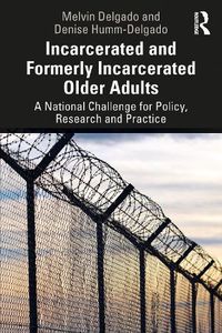 Cover image for Incarcerated and Formerly Incarcerated Older Adults: A National Challenge for Policy, Research, and Practice