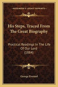 Cover image for His Steps, Traced from the Great Biography: Practical Readings in the Life of Our Lord (1884)