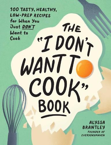 The I Don't Want to Cook  Book: 100 Tasty, Healthy, Low-Prep Recipes for When You Just Don't Want to Cook