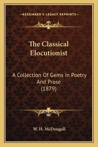 Cover image for The Classical Elocutionist: A Collection of Gems in Poetry and Prose (1879)