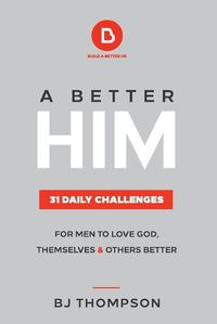 Cover image for A Better Him: 31 Daily Challenges For Men to Love God, Themselves and Others Better