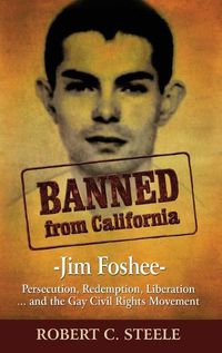 Cover image for Banned from California: -Jim Foshee- Persecution, Redemption, Liberation ... and the Gay Civil Rights Movement