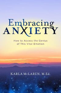 Cover image for Embracing Anxiety: How to Access the Genius of This Vital Emotion