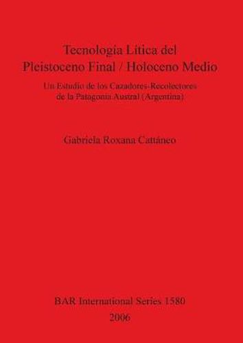 Cover image for Tecnologia Litica del Pleistoceno Final/Holoceno Medio: Un Estudio de los Cazadores-Recolectores de la Patagonia Austral (Argentina)