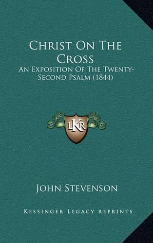 Cover image for Christ on the Cross: An Exposition of the Twenty-Second Psalm (1844)