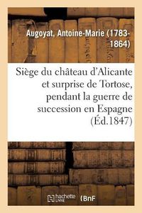 Cover image for Siege Du Chateau d'Alicante Et Surprise de Tortose, Pendant La Guerre de Succession En Espagne