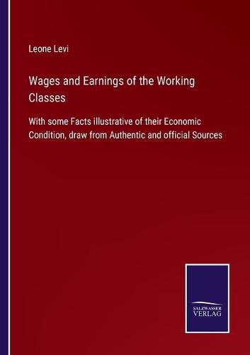 Cover image for Wages and Earnings of the Working Classes: With some Facts illustrative of their Economic Condition, draw from Authentic and official Sources