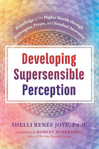 Cover image for Developing Supersensible Perception: Knowledge of the Higher Worlds through Entheogens, Prayer, and Nondual Awareness